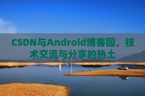 CSDN与Android博客园，技术交流与分享的热土