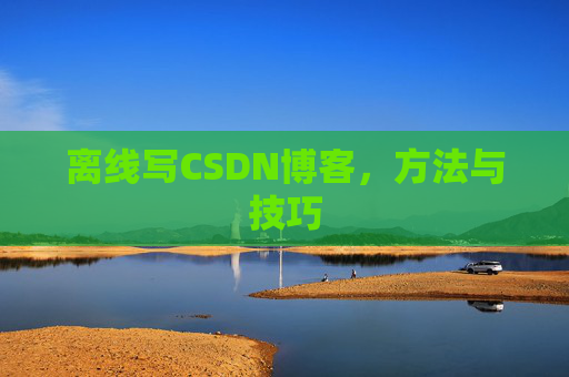 离线写CSDN博客,方法与技巧