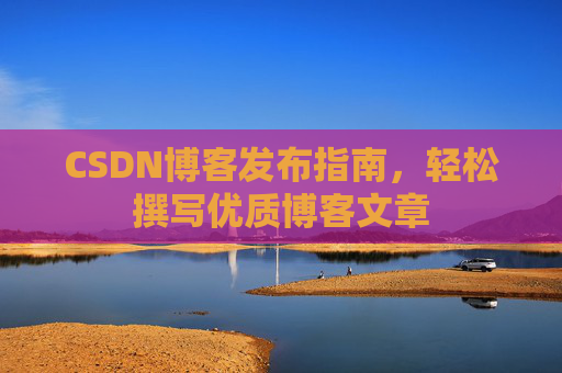 CSDN博客发布指南，轻松撰写优质博客文章