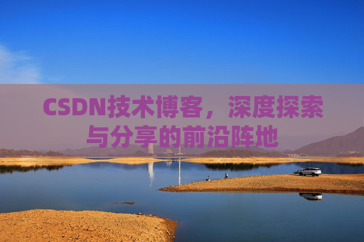 CSDN技术博客,深度探索与分享的前沿阵地